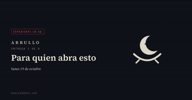Arrullo — Expediente LN-36, entrega 1 de 8: Para quien abra esto.
