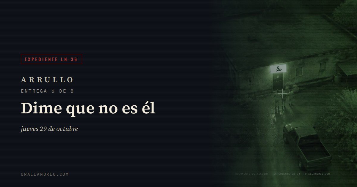 Arrullo — Expediente LN-36, entrega 6 de 8: Dime que no es él.